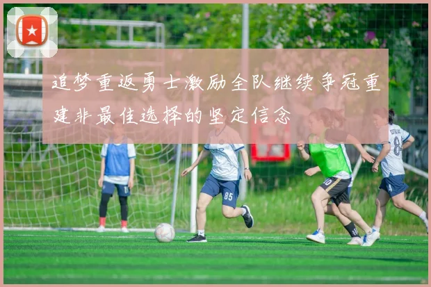 追梦重返勇士激励全队继续争冠重建非最佳选择的坚定信念