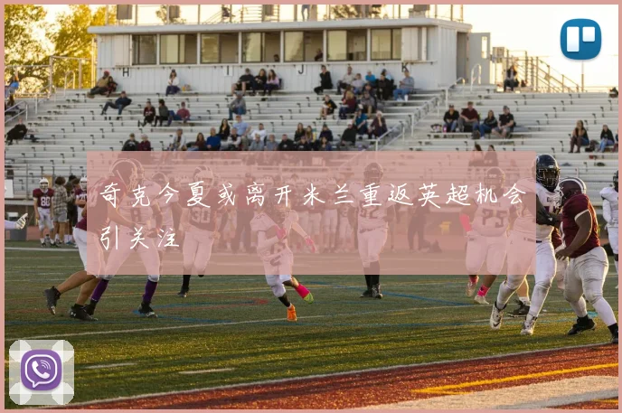 奇克今夏或离开米兰重返英超机会引关注