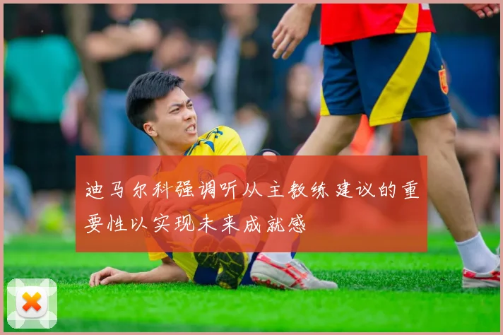 迪马尔科强调听从主教练建议的重要性以实现未来成就感