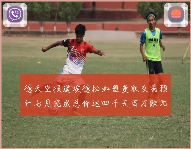 德天空报道埃德松加盟曼联交易预计七月完成总价达四千五百万欧元