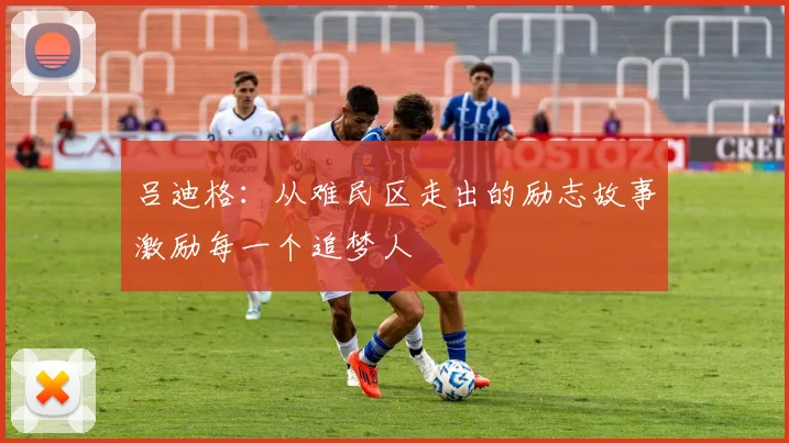 吕迪格：从难民区走出的励志故事激励每一个追梦人