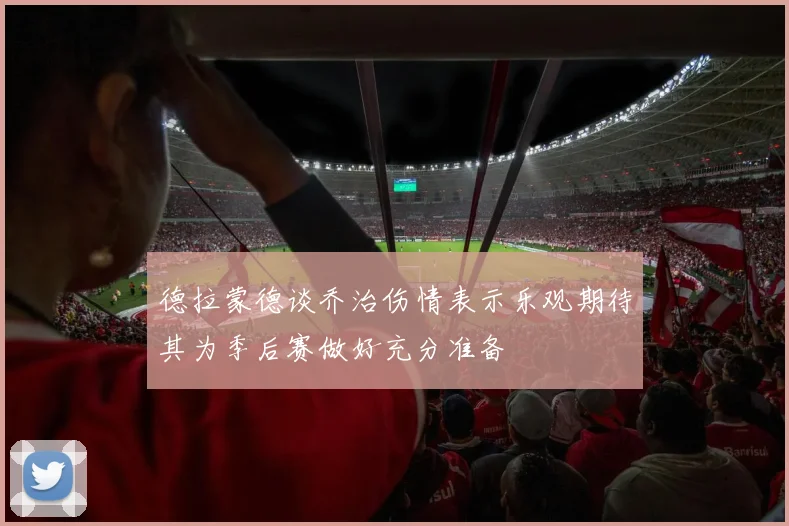 德拉蒙德谈乔治伤情表示乐观期待其为季后赛做好充分准备