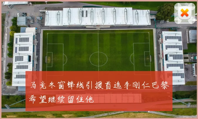 马竞冬窗锋线引援首选李刚仁巴黎希望继续留住他
