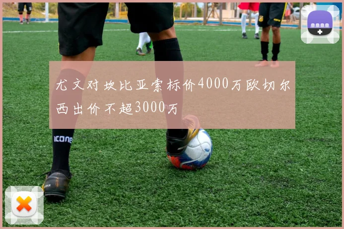 尤文对坎比亚索标价4000万欧切尔西出价不超3000万