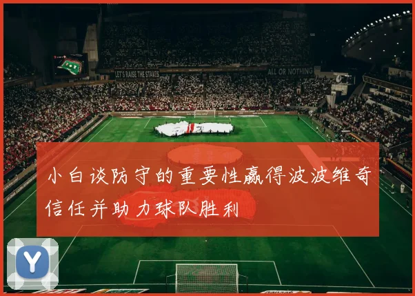 小白谈防守的重要性赢得波波维奇信任并助力球队胜利