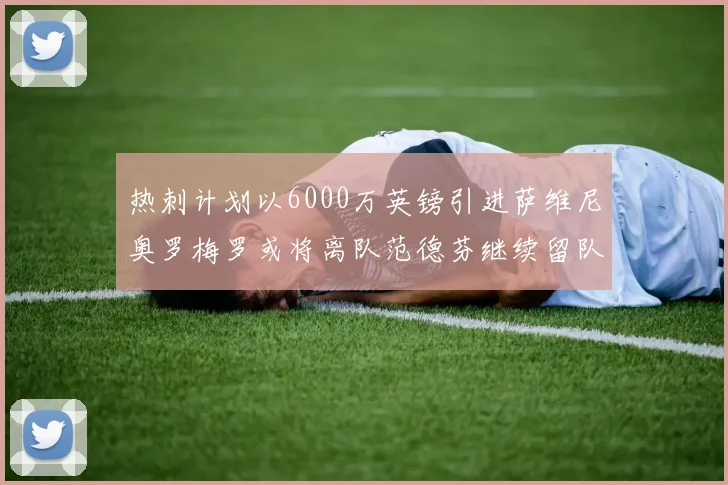 热刺计划以6000万英镑引进萨维尼奥罗梅罗或将离队范德芬继续留队