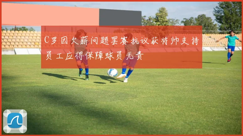 C罗因欠薪问题罢赛抗议获将帅支持员工应得保障球员无责