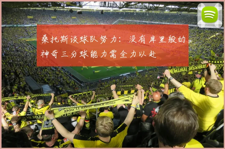 桑托斯谈球队努力：没有库里般的神奇三分球能力需全力以赴