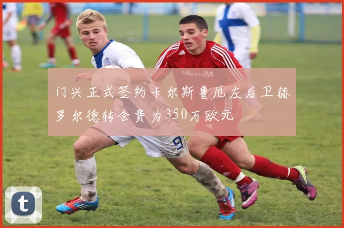 门兴正式签约卡尔斯鲁厄左后卫赫罗尔德转会费为350万欧元