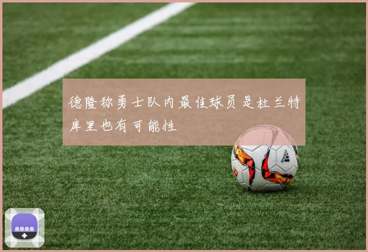 德隆称勇士队内最佳球员是杜兰特库里也有可能性