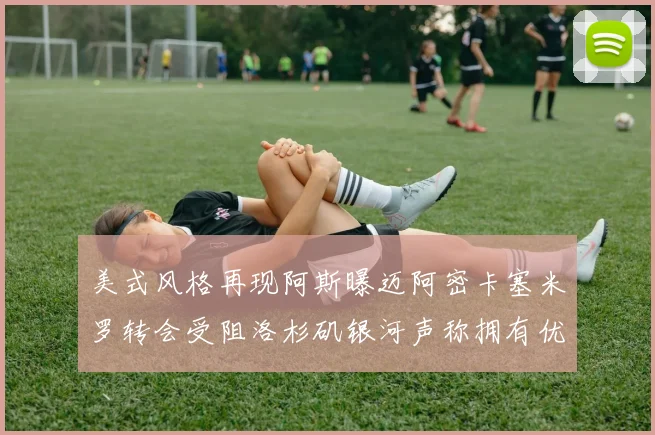 美式风格再现阿斯曝迈阿密卡塞米罗转会受阻洛杉矶银河声称拥有优先签约权