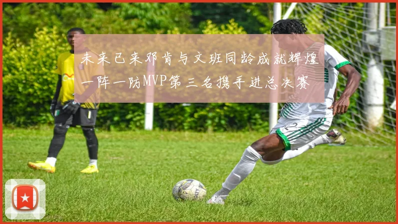 未来已来邓肯与文班同龄成就辉煌一阵一防MVP第三名携手进总决赛