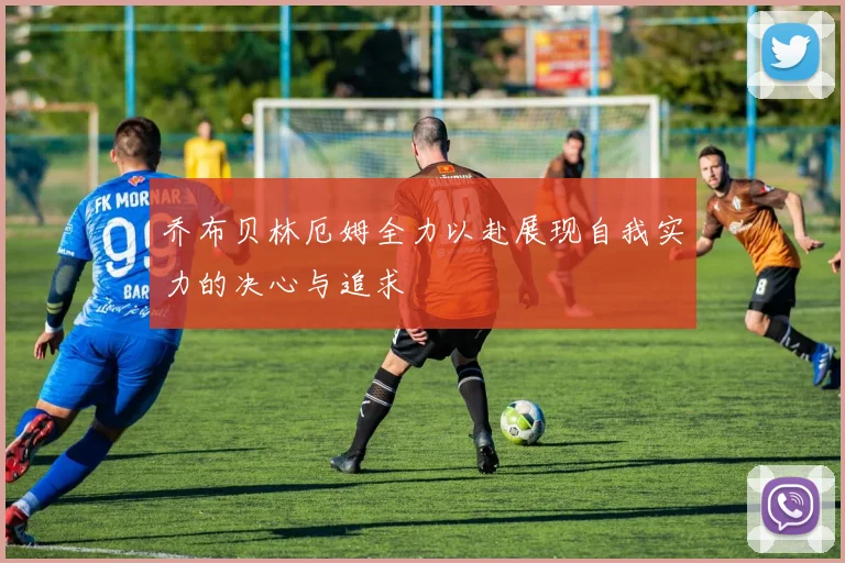 乔布贝林厄姆全力以赴展现自我实力的决心与追求